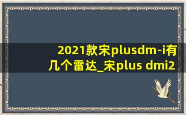 2021款宋plusdm-i有几个雷达_宋plus dmi2021款有几个雷达